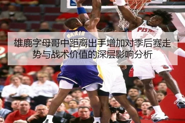 雄鹿字母哥中距离出手增加对季后赛走势与战术价值的深层影响分析