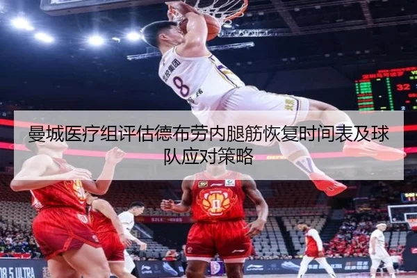曼城医疗组评估德布劳内腿筋恢复时间表及球队应对策略