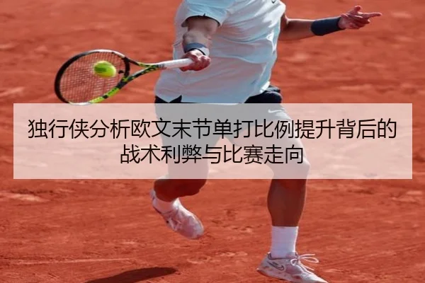独行侠分析欧文末节单打比例提升背后的战术利弊与比赛走向