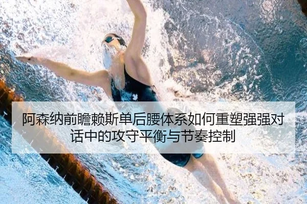 阿森纳前瞻赖斯单后腰体系如何重塑强强对话中的攻守平衡与节奏控制
