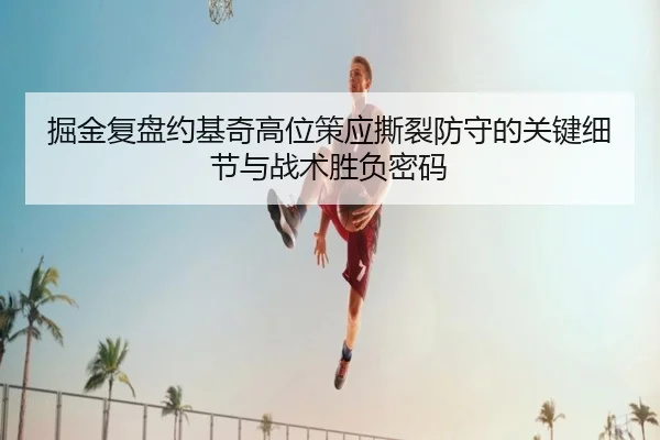 掘金复盘约基奇高位策应撕裂防守的关键细节与战术胜负密码