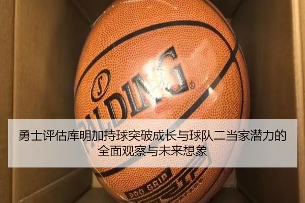 勇士评估库明加持球突破成长与球队二当家潜力的全面观察与未来想象