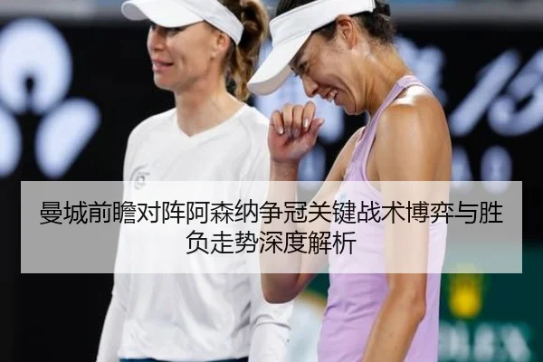 曼城前瞻对阵阿森纳争冠关键战术博弈与胜负走势深度解析