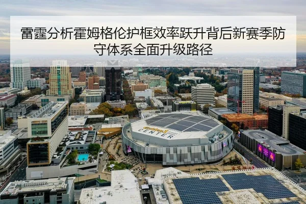 雷霆分析霍姆格伦护框效率跃升背后新赛季防守体系全面升级路径