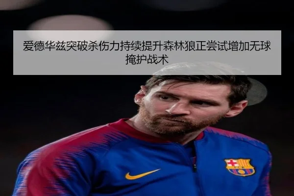 爱德华兹突破杀伤力持续提升森林狼正尝试增加无球掩护战术
