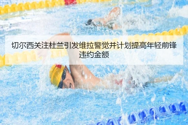 切尔西关注杜兰引发维拉警觉并计划提高年轻前锋违约金额