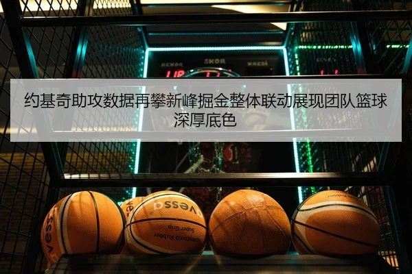 约基奇助攻数据再攀新峰掘金整体联动展现团队篮球深厚底色